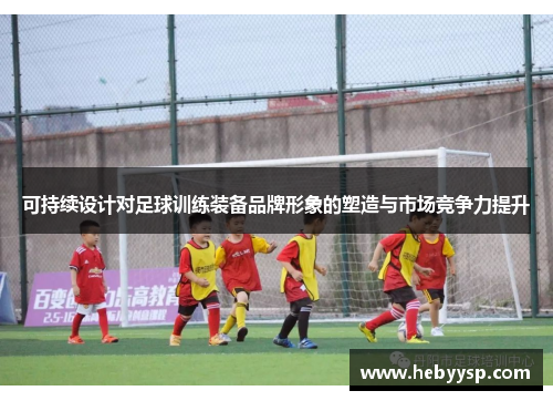可持续设计对足球训练装备品牌形象的塑造与市场竞争力提升