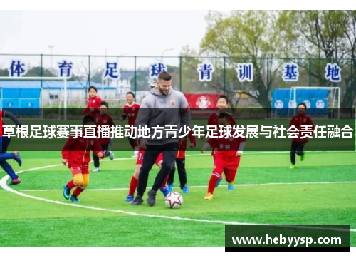 草根足球赛事直播推动地方青少年足球发展与社会责任融合